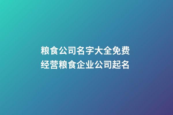 粮食公司名字大全免费 经营粮食企业公司起名-第1张-公司起名-玄机派